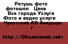 Ретушь фото,  фотошоп › Цена ­ 100 - Все города Услуги » Фото и видео услуги   . Чукотский АО,Анадырь г.